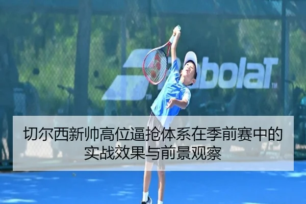 切尔西新帅高位逼抢体系在季前赛中的实战效果与前景观察
