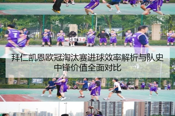 拜仁凯恩欧冠淘汰赛进球效率解析与队史中锋价值全面对比