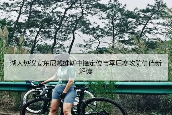湖人热议安东尼戴维斯中锋定位与季后赛攻防价值新解读