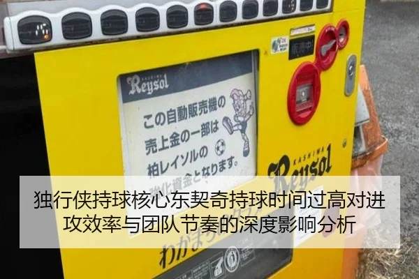 独行侠持球核心东契奇持球时间过高对进攻效率与团队节奏的深度影响分析