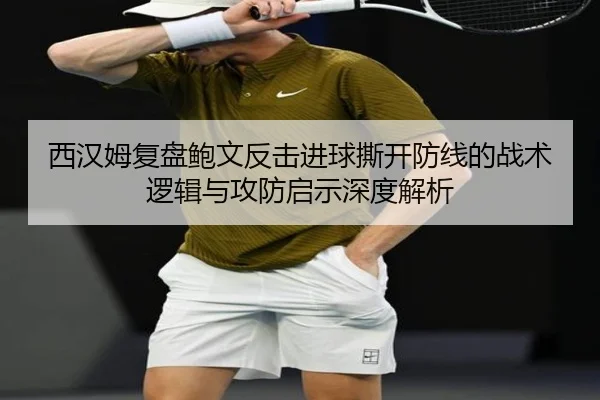 西汉姆复盘鲍文反击进球撕开防线的战术逻辑与攻防启示深度解析