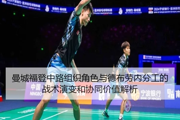 曼城福登中路组织角色与德布劳内分工的战术演变和协同价值解析