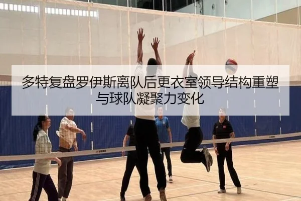 多特复盘罗伊斯离队后更衣室领导结构重塑与球队凝聚力变化