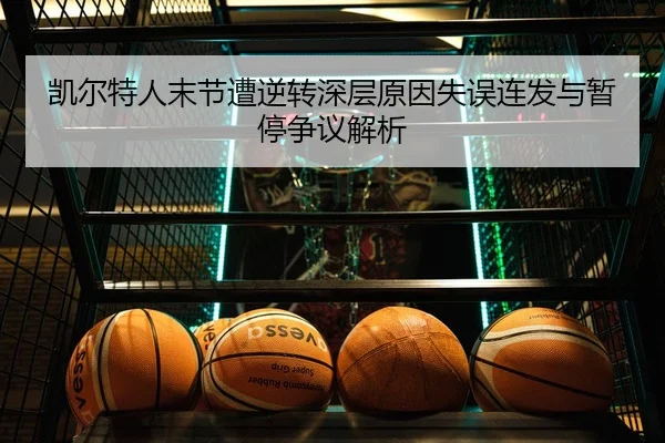 凯尔特人末节遭逆转深层原因失误连发与暂停争议解析